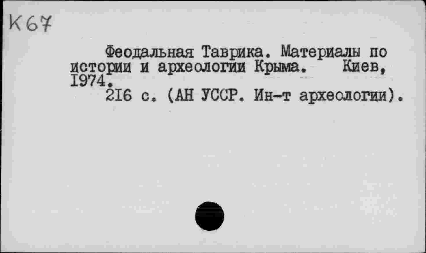 ﻿Кб?
Феодальная Таврика. Материалы по истории и археологии Крыма. Киев, 1974.
216 с. (АН УССР. Ин-т археологии).